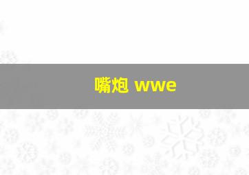 嘴炮 wwe